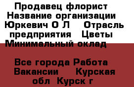 Продавец-флорист › Название организации ­ Юркевич О.Л. › Отрасль предприятия ­ Цветы › Минимальный оклад ­ 1 - Все города Работа » Вакансии   . Курская обл.,Курск г.